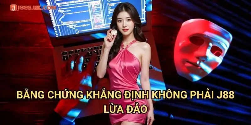 Bằng Chứng Khẳng Định Không Phải J88 Lừa Đảo