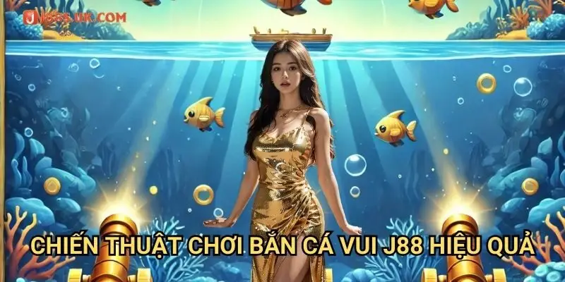 Chiến Thuật Chơi Bắn Cá Vui J88 Hiệu Quả