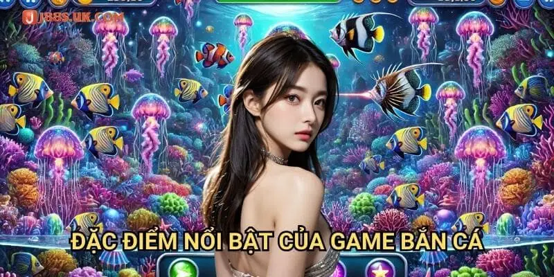 Đặc Điểm Nổi Bật Của Game Bắn Cá