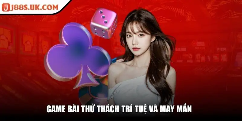 Game bài thử thách trí tuệ và may mắn