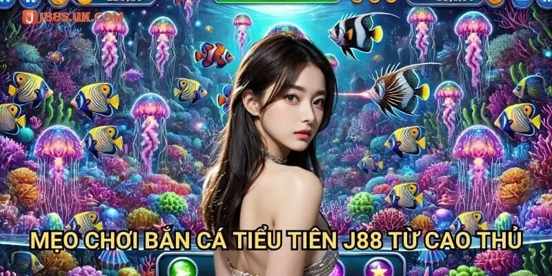 Mẹo Chơi Bắn Cá Tiểu Tiên J88 Từ Cao Thủ