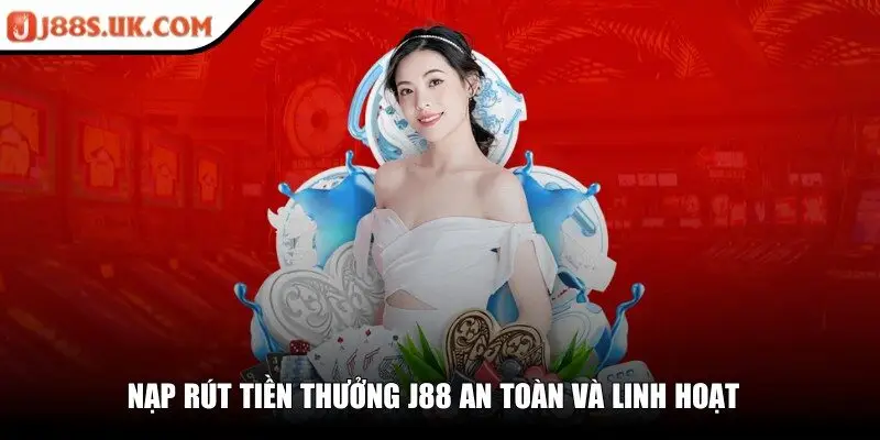 Nạp rút tiền thưởng J88 an toàn và linh hoạt